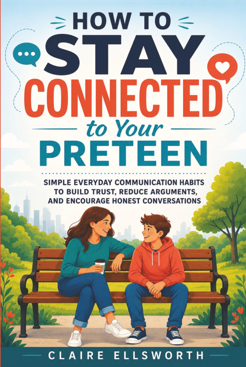 How to Stay Connected to Your Preteen: Simple Everyday Communication Habits to Build Trust, Reduce Arguments, and Encourage Honest Conversations