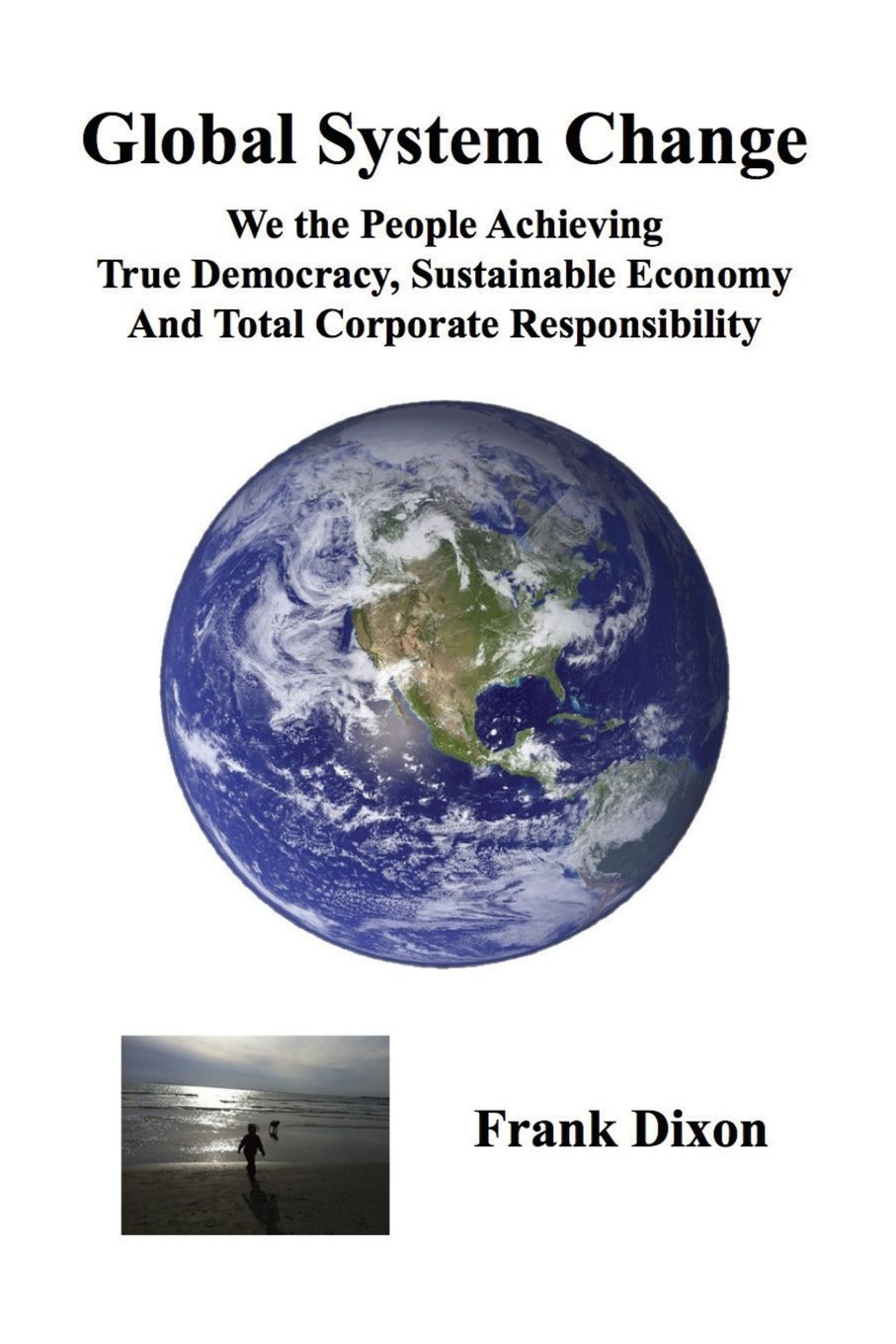 Global System Change: We the People Achieving True Democracy, Sustainable Economy and Total Corporate Responsibility