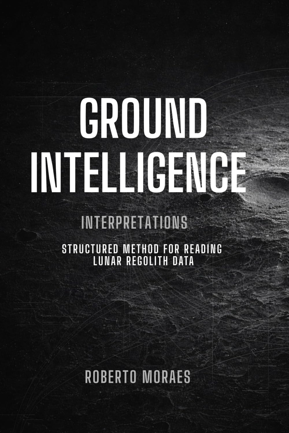 Ground Intelligence: Interpretation - Structured Method for Reading Lunar Regolith Data      Paperback – Large Print, March 8, 2026