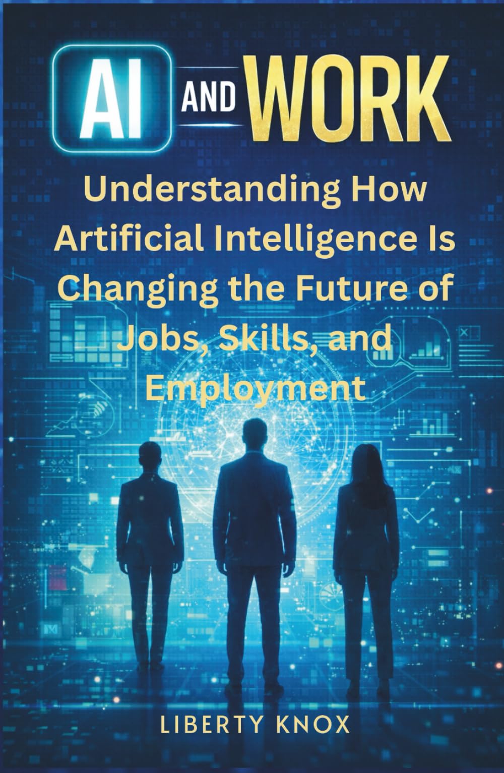 AI and Work: Understanding How Artificial Intelligence Is Changing the Future of Jobs, Skills, and Employment (AI and Work Series)
