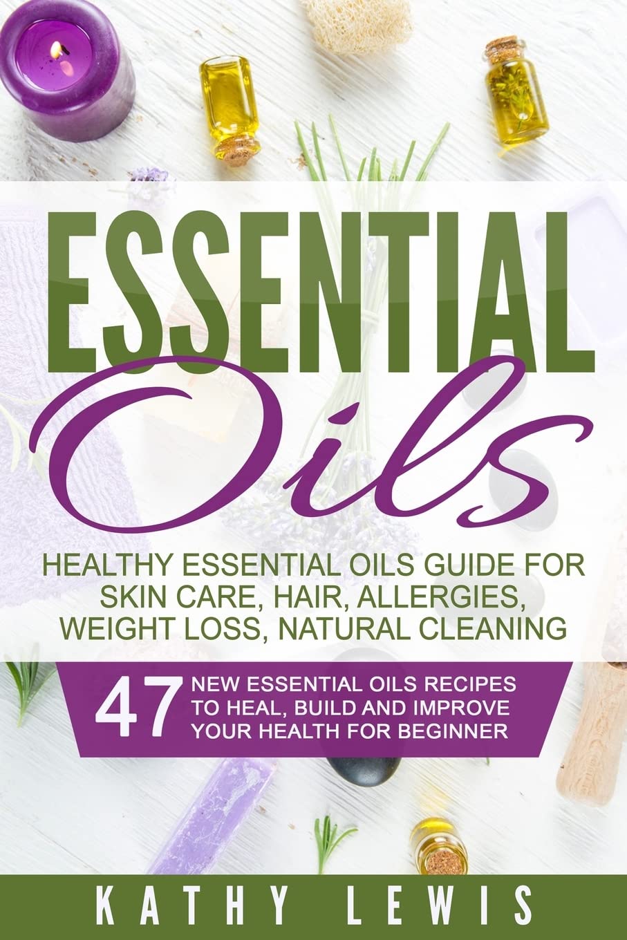 Essential Oils: Healthy Essential Oils Guide For Skin Care, Hair, Allergies, Weight Loss, Natural Cleaning (Aromatherapy Benefits, For Beginners Guide Book, Natural Remedies Recipe Book)