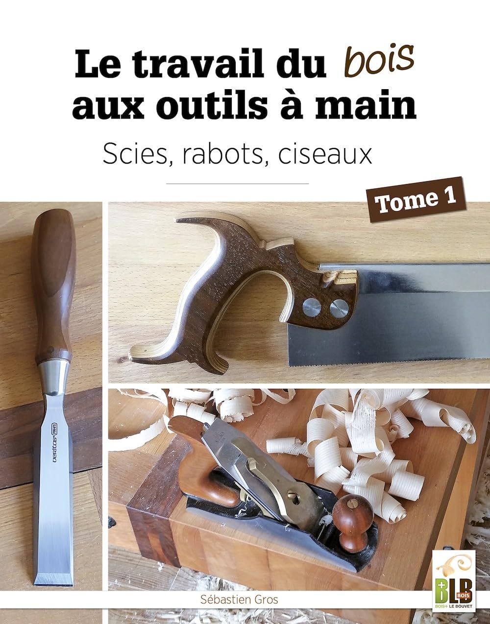 Le travail du bois aux outils à main: Tome 1. Scies, rabots, ciseaux