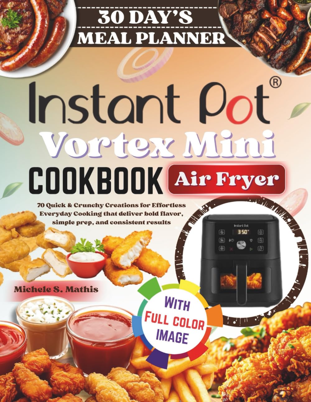 Instant Pot Vortex Mini Air Fryer cookbook: 70 Quick & Crunchy Creations for Effortless Everyday Cooking that deliver bold flavor, simple prep, and consistent results