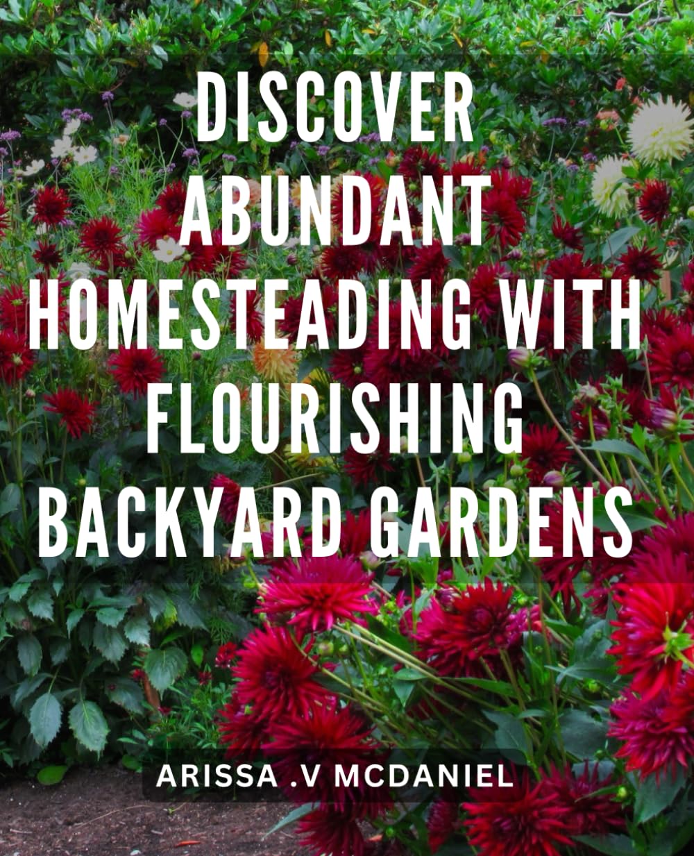 Discover Abundant Homesteading with Flourishing Backyard Gardens: Create an Oasis of Self-Sufficiency: Unveiling Flourishing Backyard Gardens and Unlocking Infinite Abundance