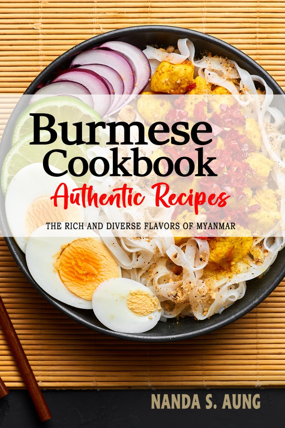 Burmese Cookbook - Uncover the Rich and Diverse Flavors of Myanmar: The Collection of Traditional and Authentic Burmese Recipes Passed Down from Generations