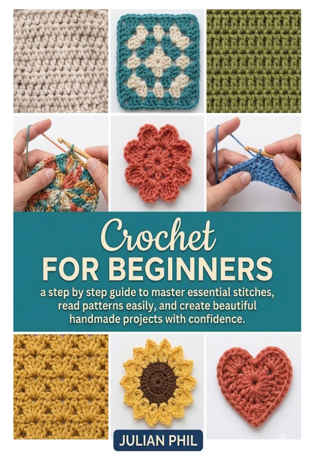 CROCHET FOR BEGINNERS: A Step-by-Step Guide to Master Essential Stitches, Read Patterns Easily, and Create Beautiful Handmade Projects with Confidence