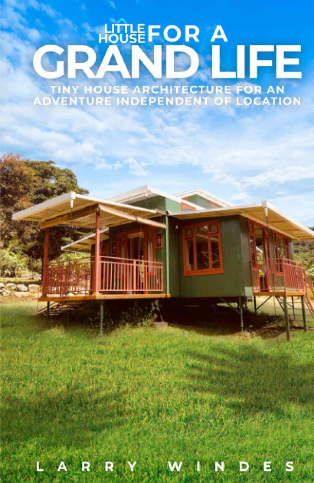 Little House For A Grand Life: Tiny House Architecture For An Adventure Independent Of Location