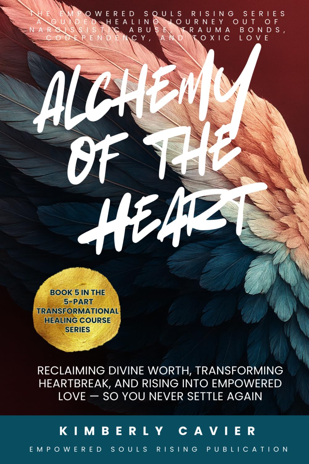 Alchemy of the Heart: Reclaiming Divine Worth, Transforming Heartbreak, and Rising into Empowered Love - So You Never Settle Again (The Empowered Souls Rising Healing Series™)