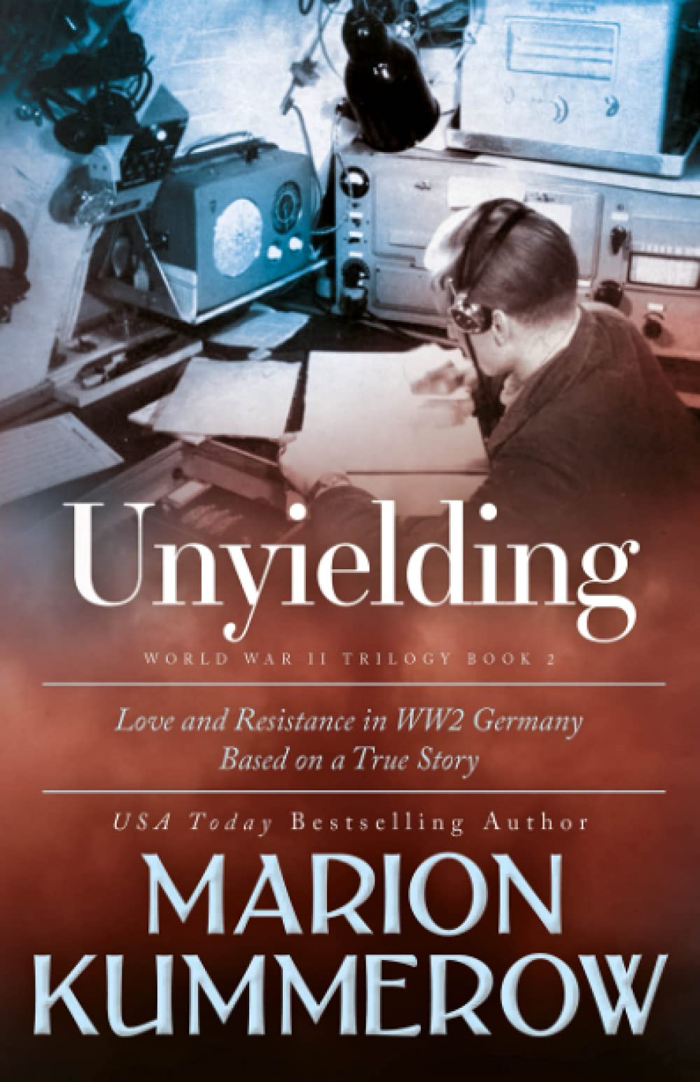 Unyielding: A Moving Tale of the Lives of Two Rebel Fighters In WWII Germany (Love and Resistance in WW2 Germany)