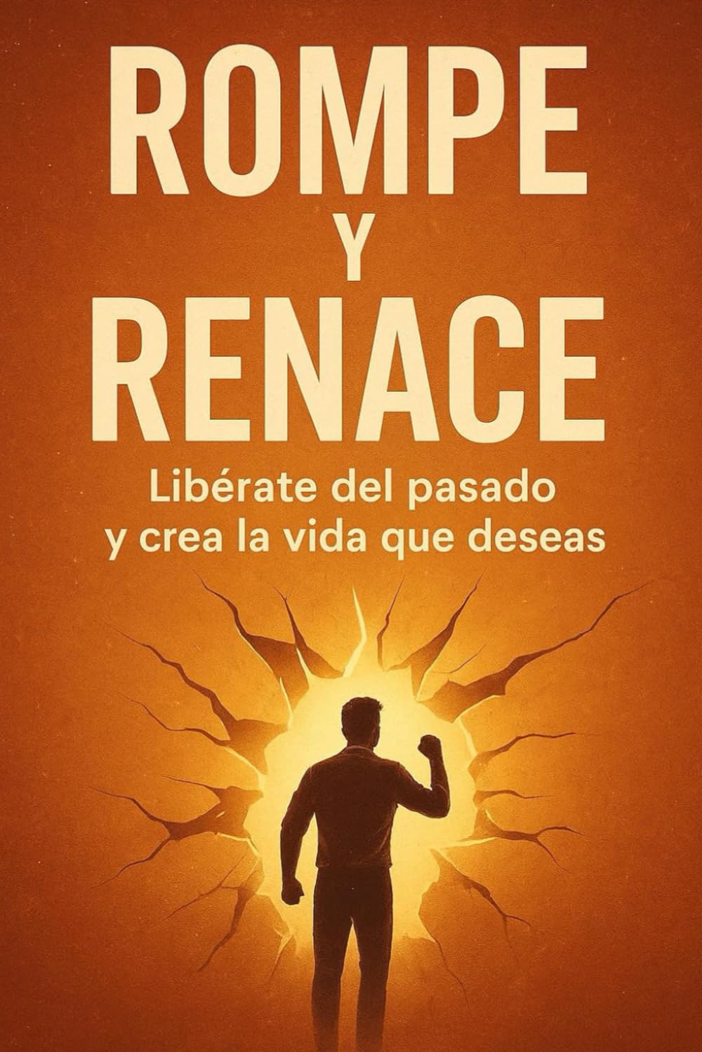 Rompe y Renace Supera tu historia, reclama tu poder y construye un nuevo destino: Libérate del pasado, reconstruye tu identidad y despierta el poder que siempre estuvo dentro de ti