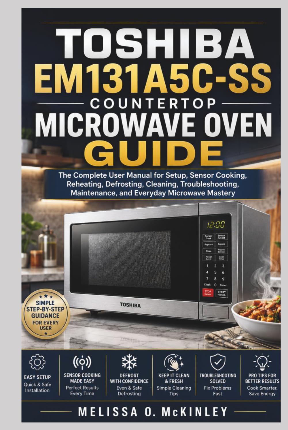 Toshiba EM131A5C-SS Countertop Microwave Oven Guide: The Complete User Manual for Setup, Sensor Cooking, Reheating, Defrosting, Cleaning, Troubleshooting, Maintenance, and Everyday Microwave Mastery