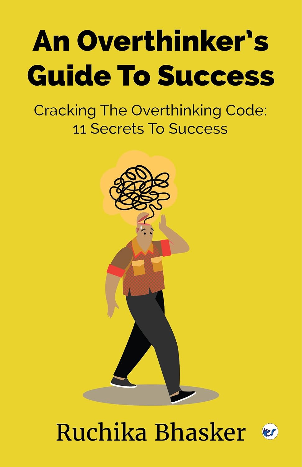 An Overthinker’s Guide to Success: Cracking the Overthinking Code: 11 Secrets to Success