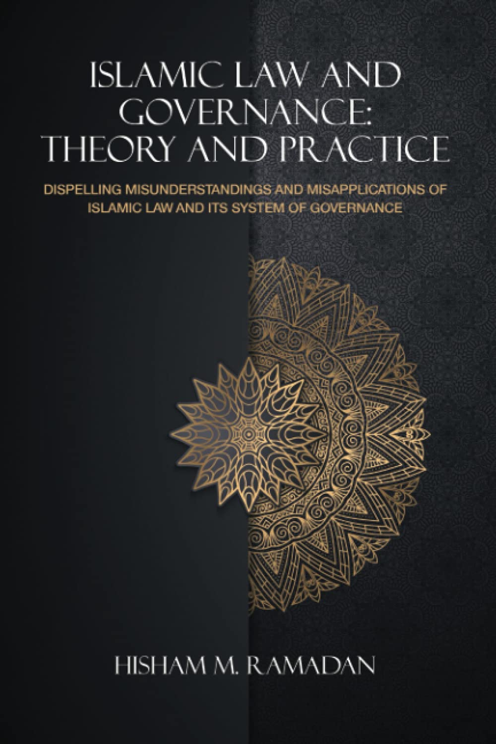 Islamic law and Governance: Theory and Practice: Dispelling Misunderstandings and Misapplications of Islamic Law and its System of Governance: Theory ... of Islamic Law and Its System of Governance