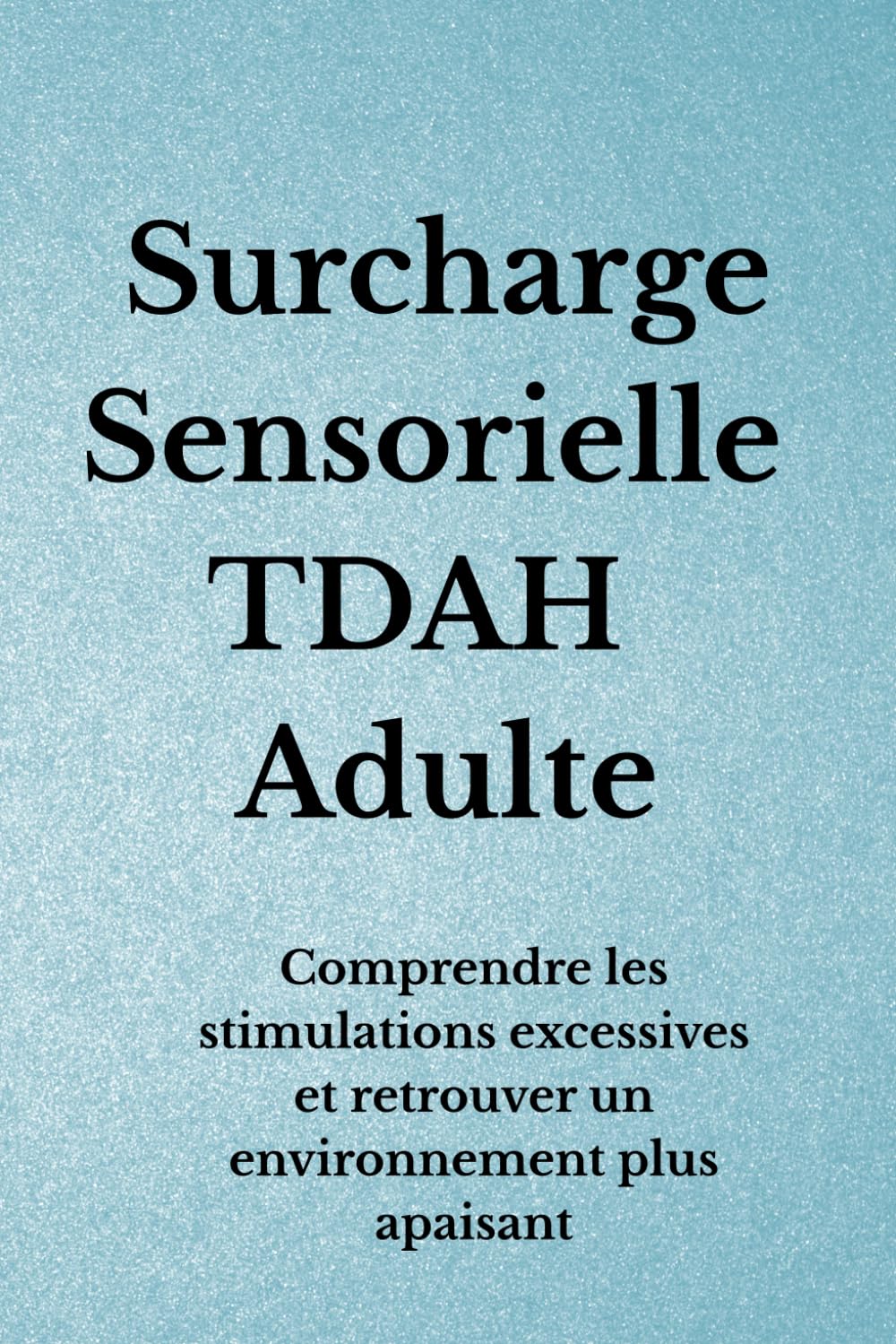Surcharge Sensorielle TDAH Adulte: Comprendre les stimulations excessives et retrouver un environnement plus apaisant (Organisation TDAH)