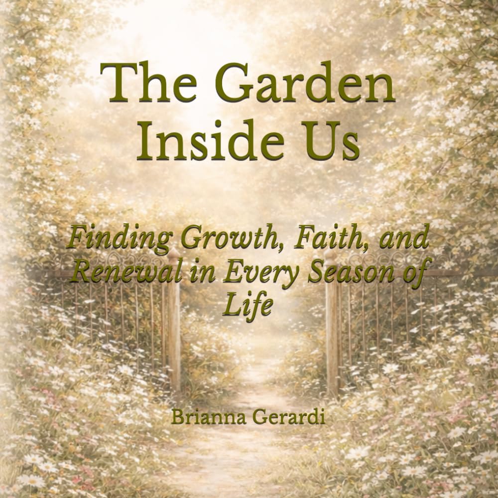 The Garden Inside Us: Finding Growth, Faith, and Renewal in Every Season of Life