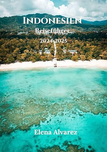 Indonesien Reiseführer 2024-2025: Anreise, Expertentipps und alles, was Sie über Top-Reiseziele und kulturelle Highlights in Indonesien wissen müssen (German Edition)