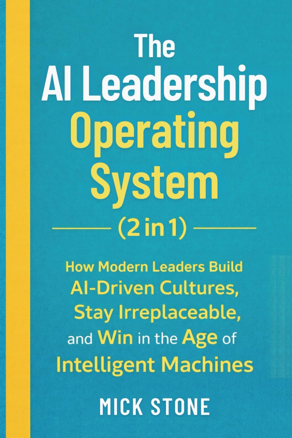 The AI Leadership Operating System (2 in 1): How Modern Leaders Build AI-Driven Cultures, Stay Irreplaceable, and Win in the Age of Intelligent Machines