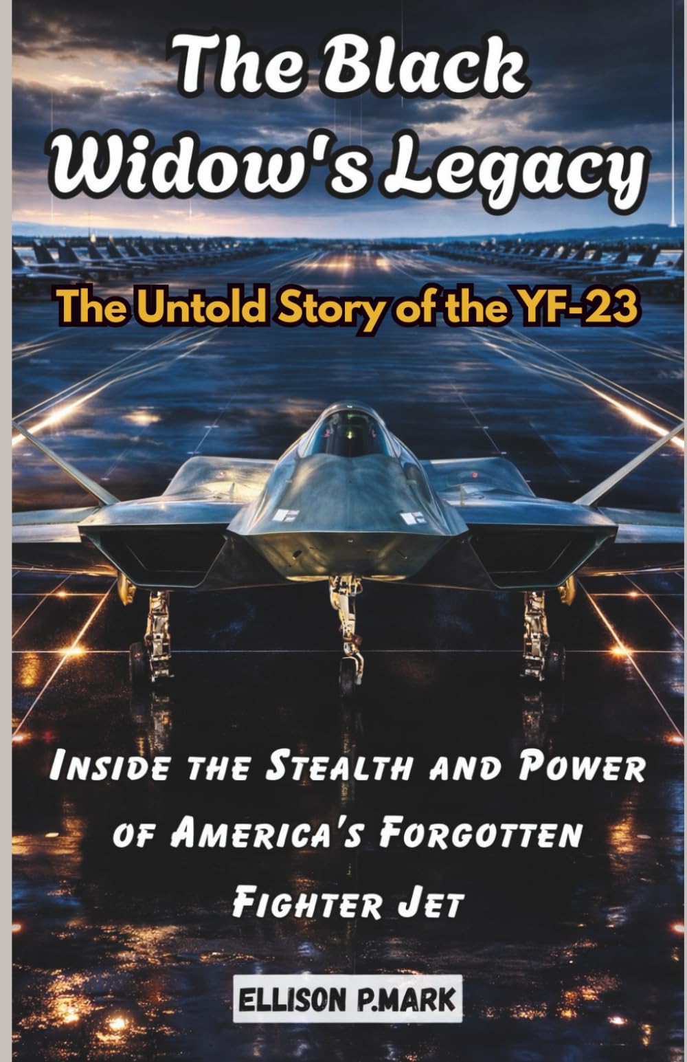 The Black Widow's Legacy: The Untold Story of the YF-23: Inside the Stealth and Power of America’s Forgotten Fighter Jet (Fighter Jet Chronicles Series: The Evolution of Modern Combat Aircraft)