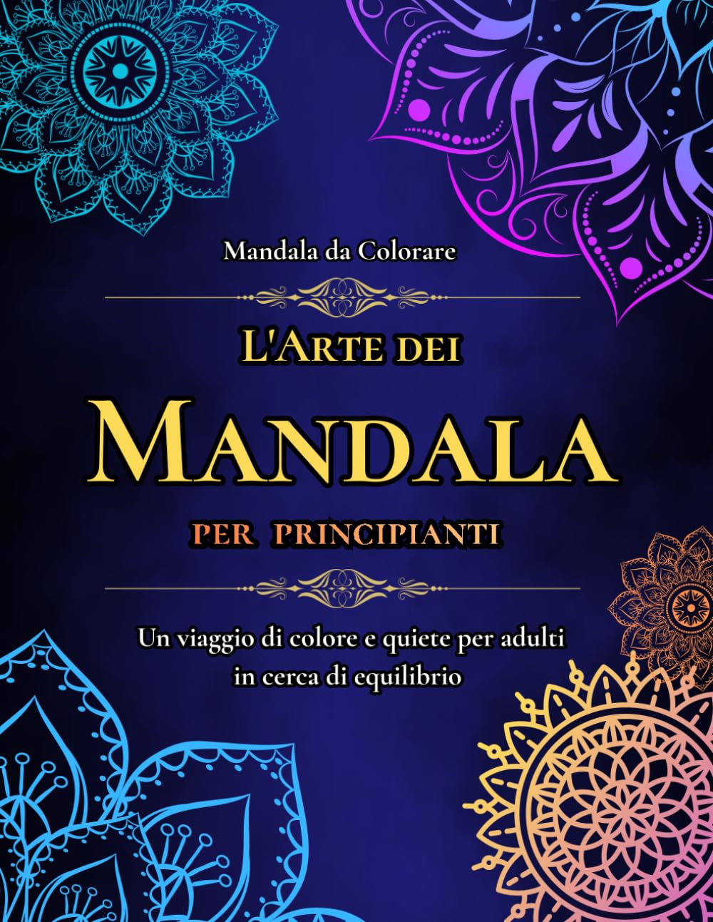 L'Arte dei Mandala: Mandala da colorare per ritrovare equilibrio, pace e creatività