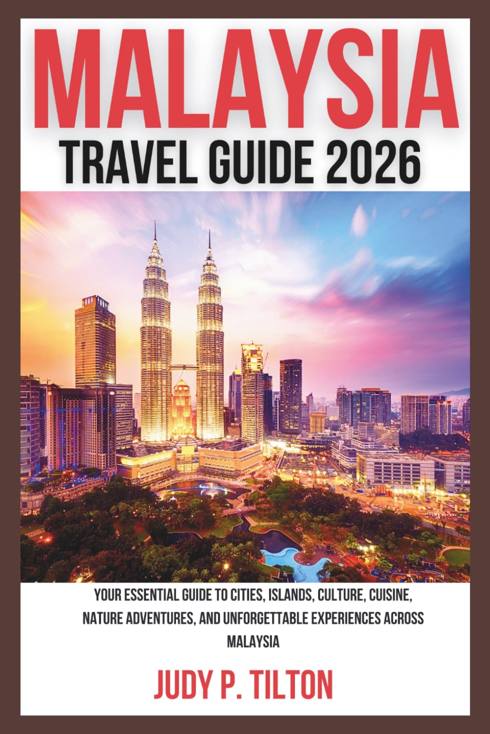 MALAYSIA TRAVEL GUIDE 2026: Your Essential Guide to Cities, Islands, Culture, Cuisine, Nature Adventures, and Unforgettable Experiences Across Malaysia