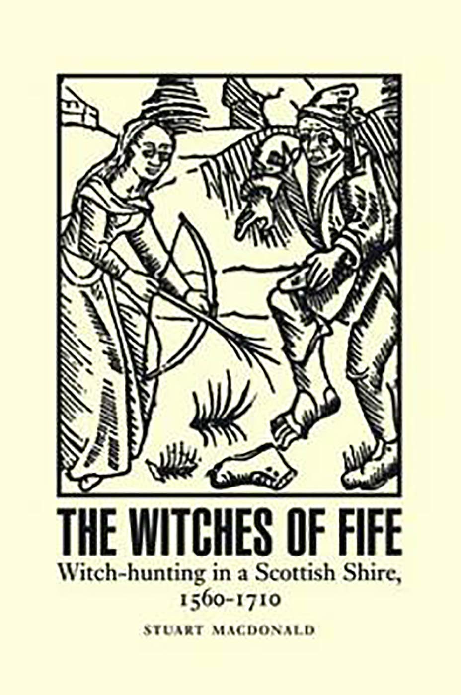 The Witches of Fife: Witch-Hunting in a Scottish Shire, 1560-1710 by Stuart ...