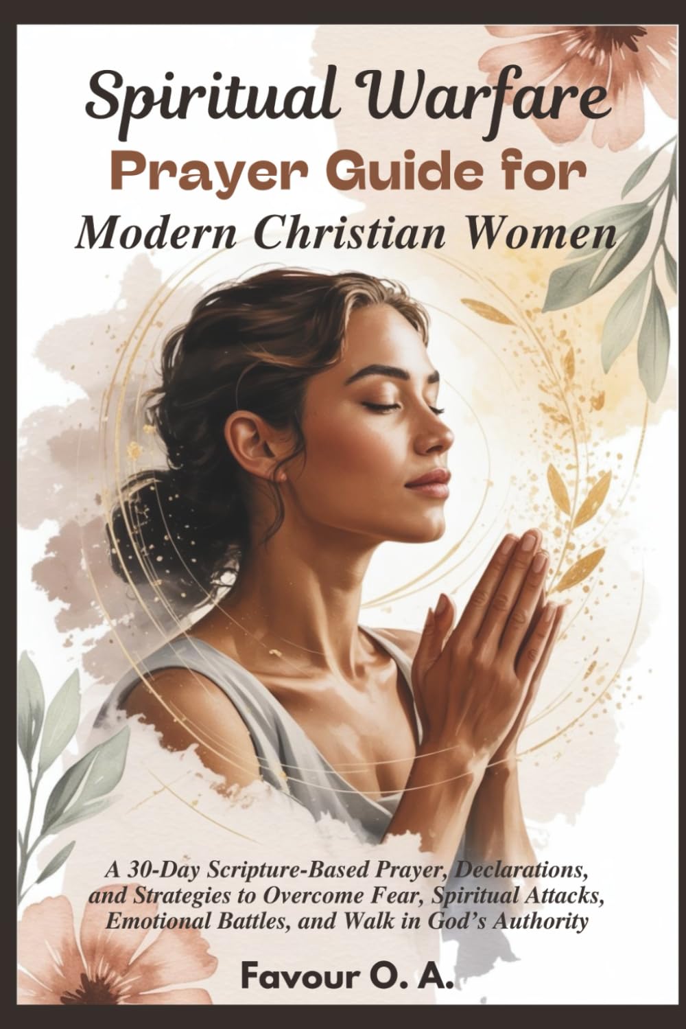 Spiritual Warfare Prayer Guide for Modern Christian Women: A 30-Day Scripture-Based Prayer, Declarations, & Strategies to Overcome Fear, Spiritual ... (The Spiritual Warfare Devotional Series)