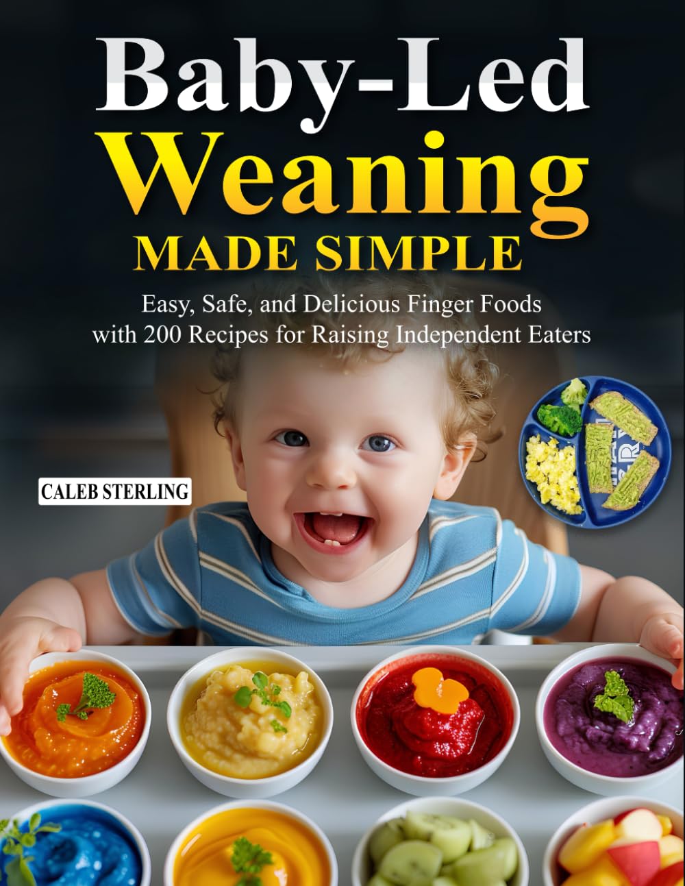 Baby-Led Weaning Made Simple: Easy, Safe, and Delicious Finger Foods with 200 Recipes for Raising Independent Eaters