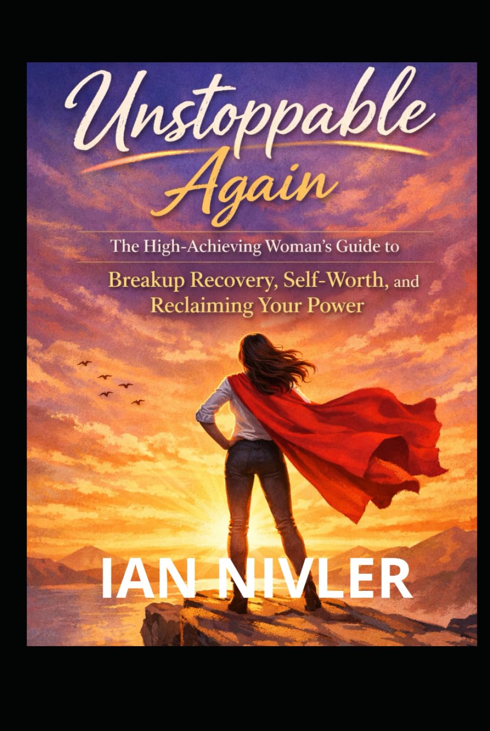 Unstoppable Again: Breakup Recovery Guide for High-Achieving Women: Reclaim Your Self-Worth, Feminine Power, and Emotional Strength After Heartbreak