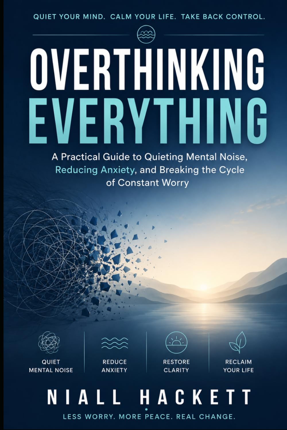 Overthinking Everything: A Practical Guide to Quieting Mental Noise, Reducing Anxiety, and Breaking the Cycle of Constant Worry