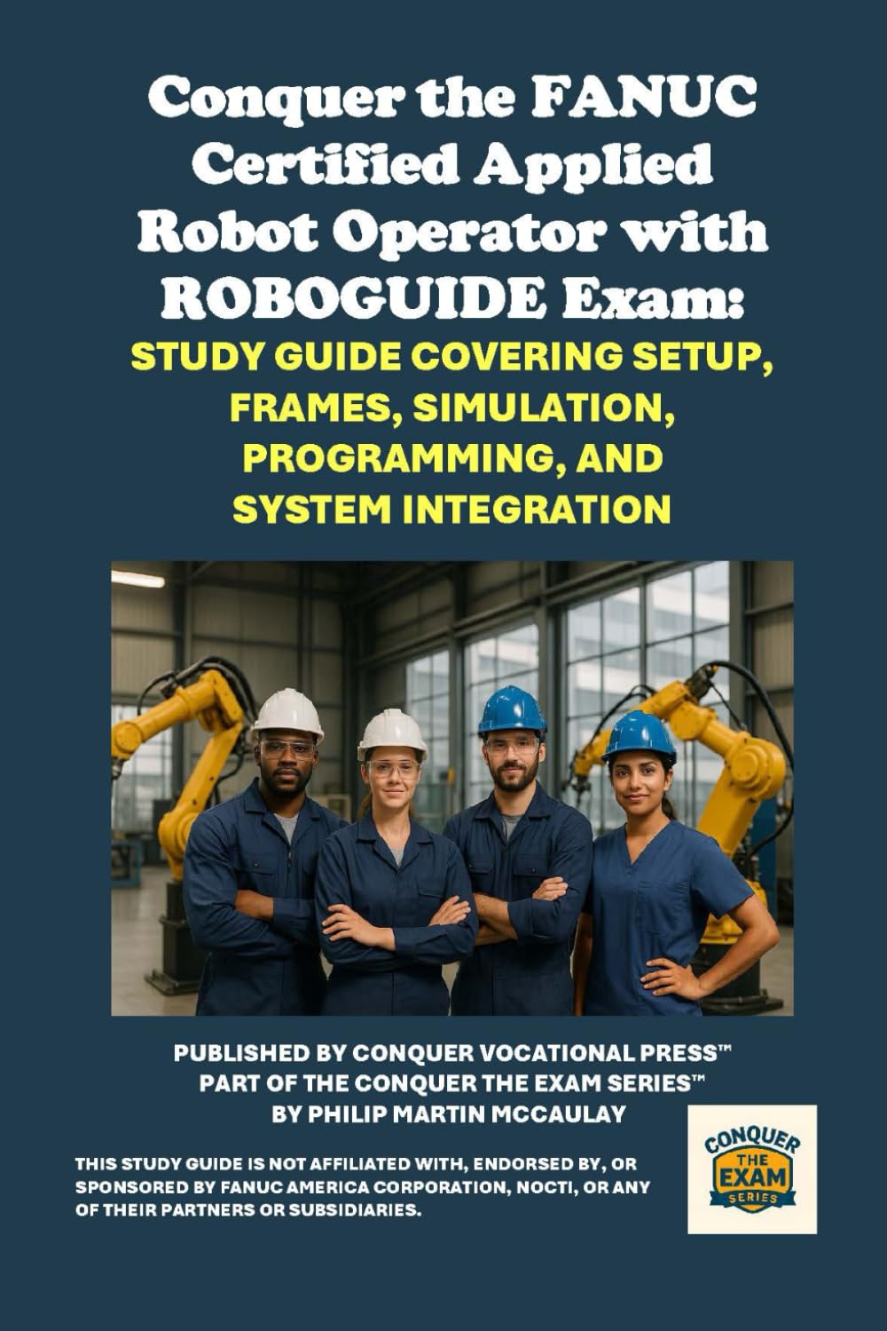 Conquer the FANUC Certified Applied Robot Operator with ROBOGUIDE Exam: Study Guide Covering Setup, Frames, Simulation, Programming, and System ... the Robotics Certification Exams Series)