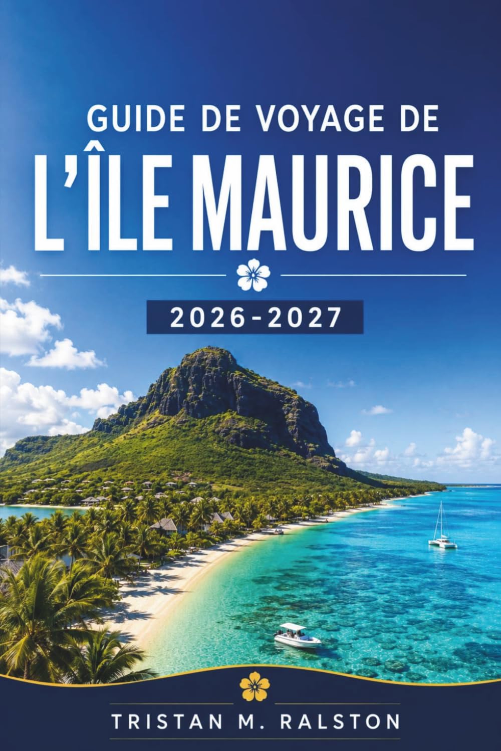 Guide de voyage de l'île Maurice 2026-2027: Récifs coralliens, histoire coloniale, distilleries de rhum : où séjourner, se restaurer et explorer une île tropicale