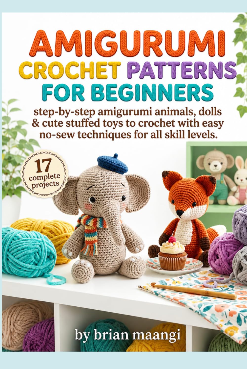 AMIGURUMI CROCHET PATTERNS FOR BEGINNERS.: Step-by-step amigurumi animals, dolls & cute stuffed toys to crochet with easy no-sew techniques for all skill levels.
