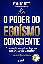 O poder do egoísmo consciente: Como se colocar em primeiro lugar sem culpa e mudar tudo ao seu redor