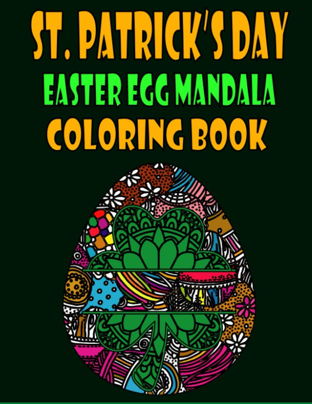 St. Patrick's Day Easter Egg Mandala Coloring Book: Big Eggs Mandela Coloring Book For Adults Relaxation and Stress Management - St. Patrick's Day ... Activity Templates, Stress-Free and Relaxing