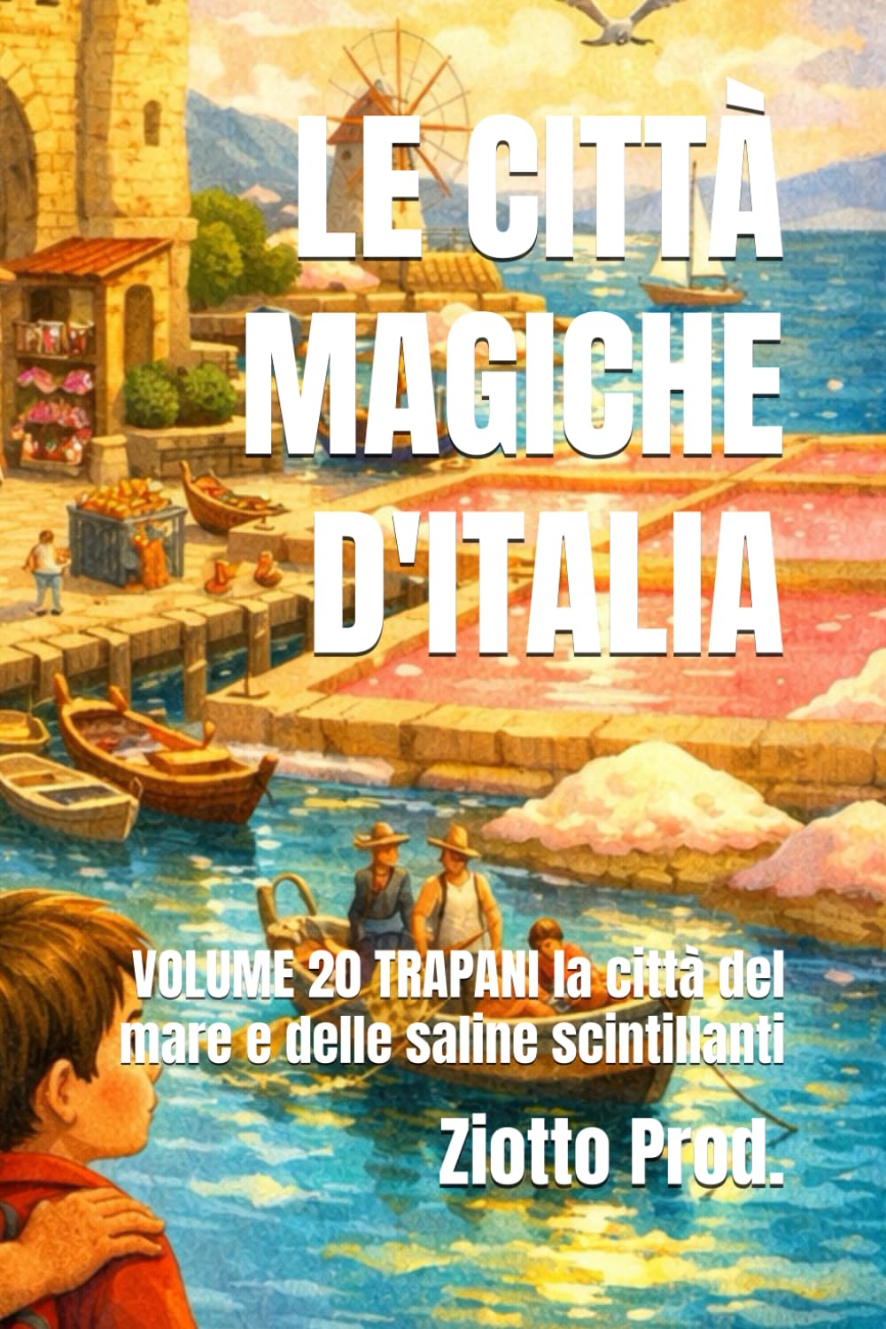 LE CITTÀ MAGICHE D'ITALIA: VOLUME 20 TRAPANI la città del mare e delle saline scintillanti