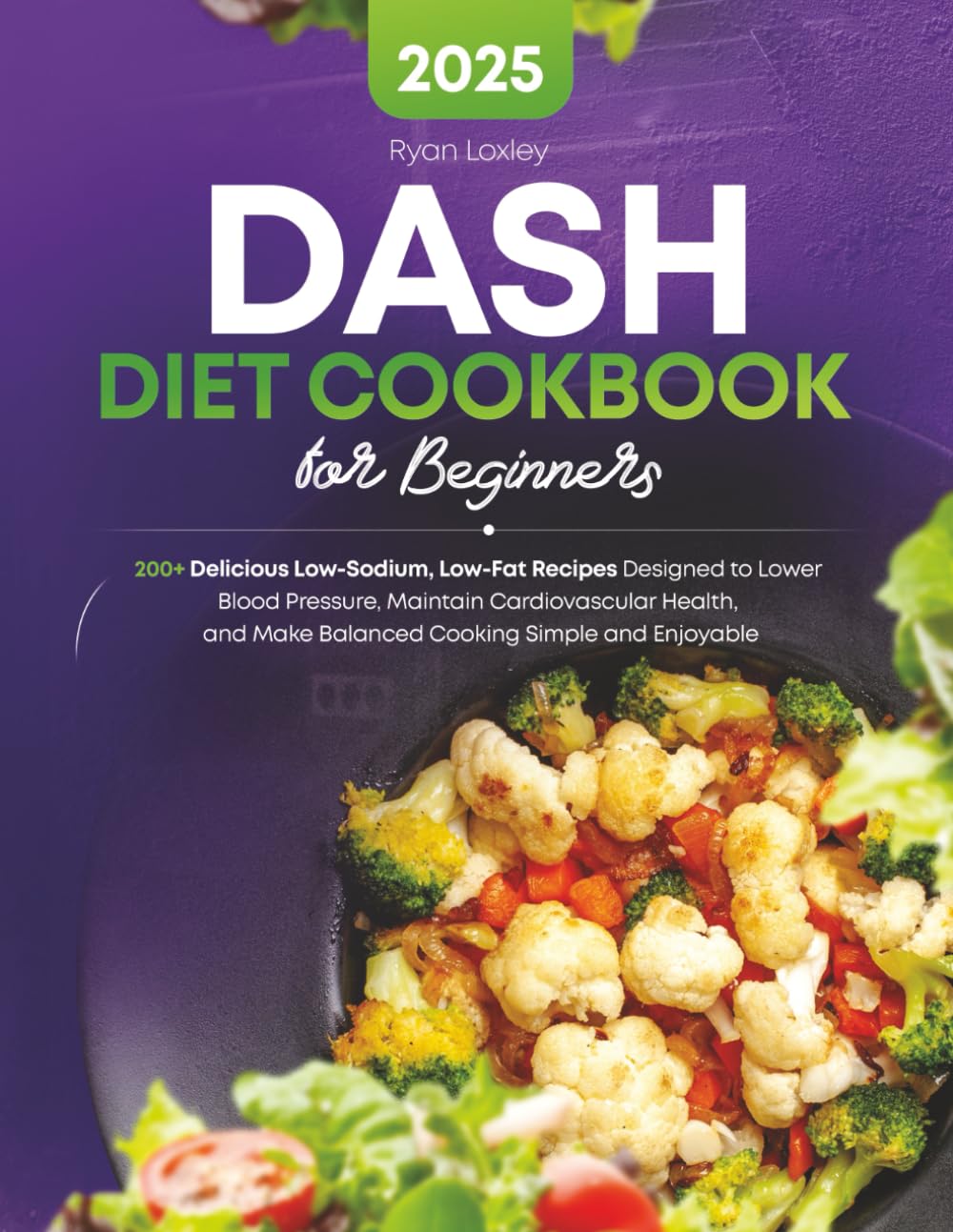 DASH Diet Cookbook for Beginners: 200+ Delicious Low-Sodium, Low-Fat Recipes Designed to Lower Blood Pressure, Maintain Cardiovascular Health, and Make Balanced Cooking Simple and Enjoyable