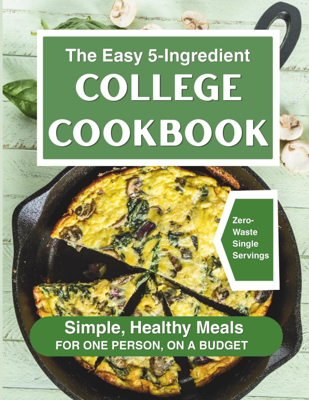 The Easy 5-Ingredient College Cookbook: Simple, Healthy Meals for One Person, on a Budget