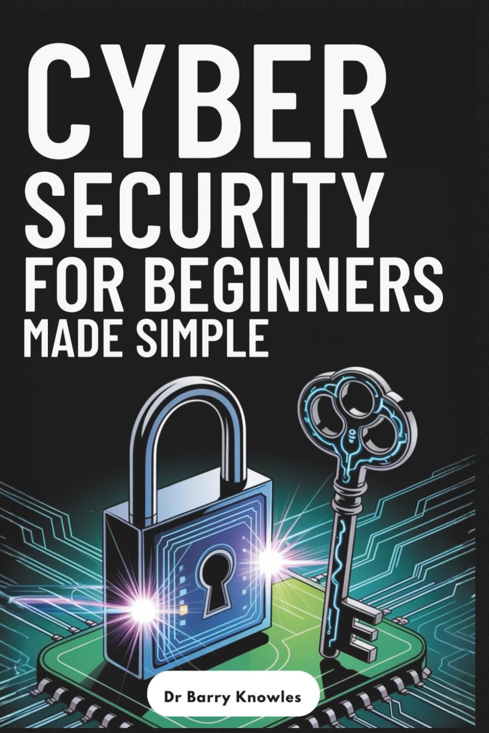 Cybersecurity for Beginners Made Simple: Ultimate Guide to Protect Your Identity, Avoid Scams, Stay Safe Online, and Stay Secure in Today’s Digital World