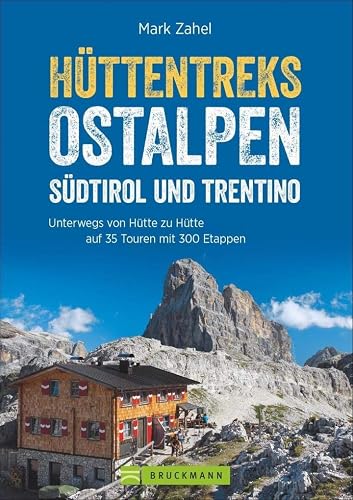 Hüttentreks Ostalpen – Südtirol und Trentino: Unterwegs von Hütte zu Hütte auf 35 Touren mit 300 Etappen