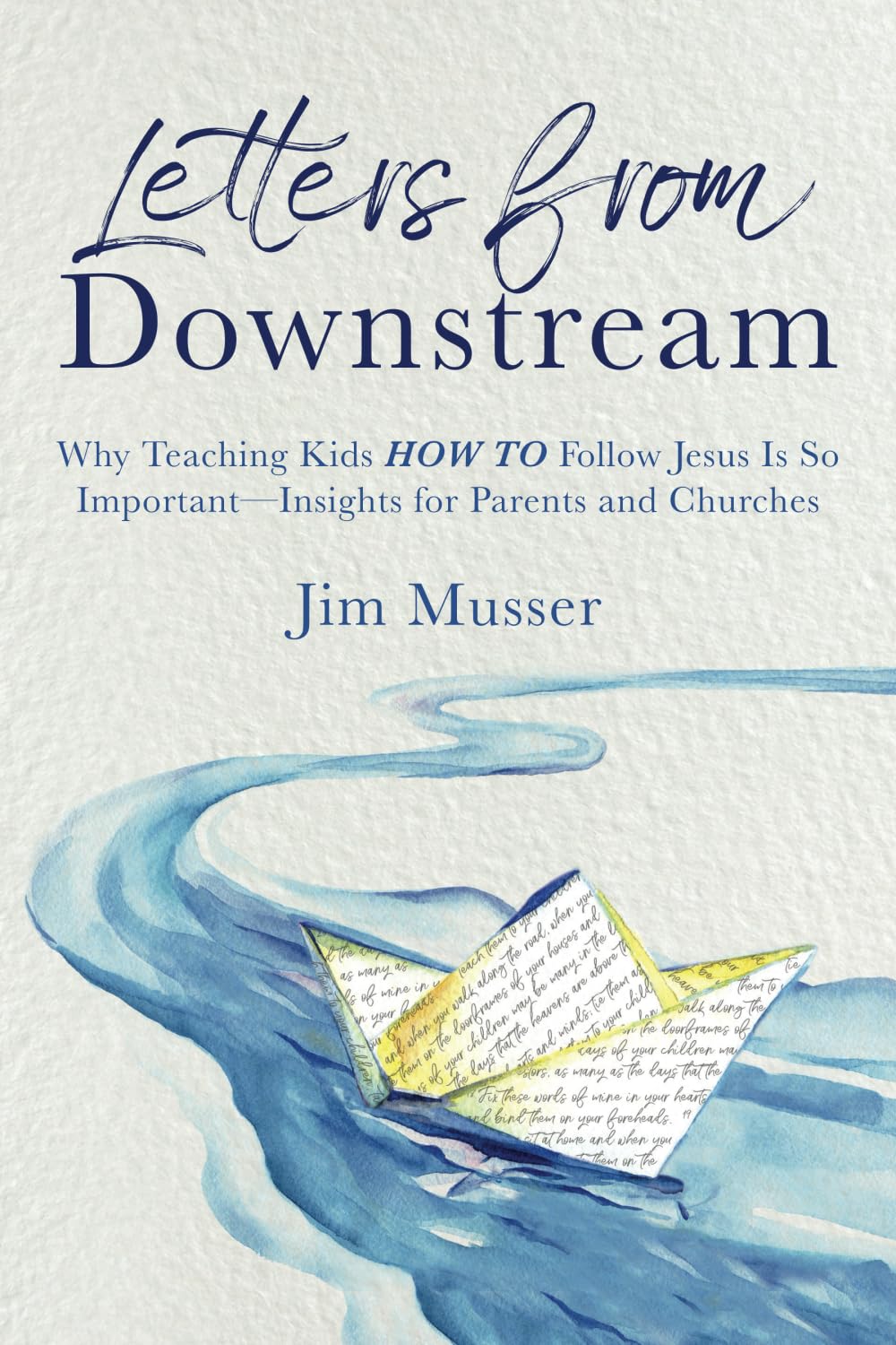 Letters from Downstream: Why Teaching Kids HOW TO Follow Jesus Is So Important--Insights for Parents and Churches