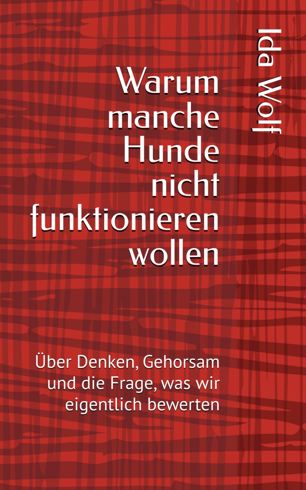 Warum manche Hunde nicht funktionieren wollen: Über Denken, Gehorsam und die Frage, was wir eigentlich bewerten (Texte über Hunde, Haltung und Verantwortung)