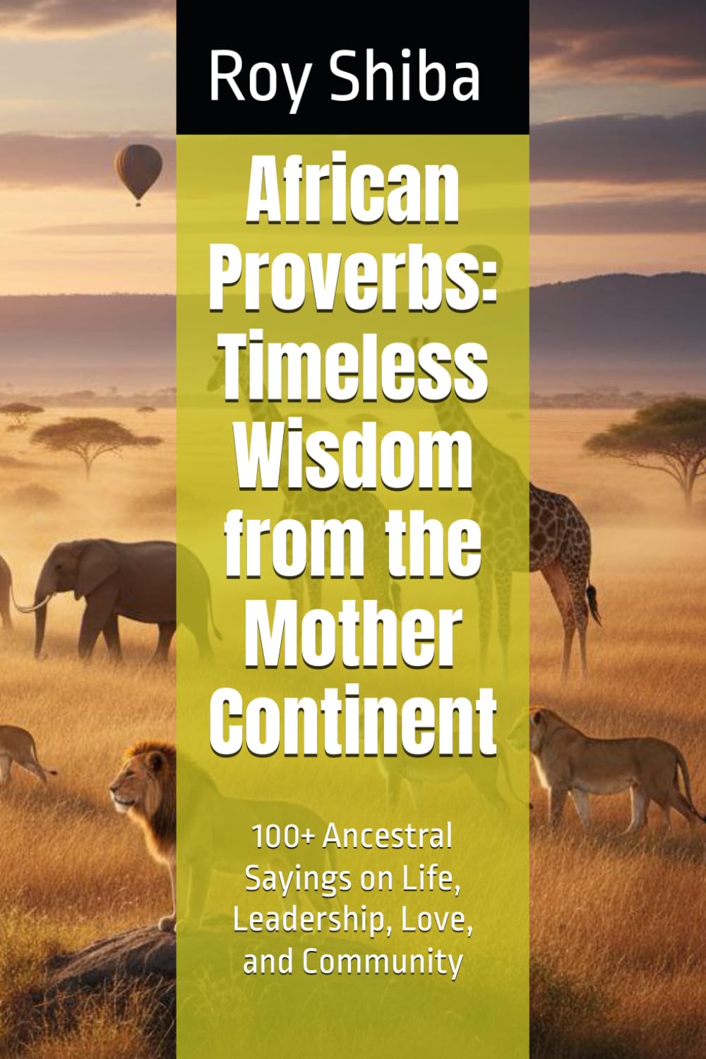 African Proverbs: Timeless Wisdom from the Mother Continent: 100+ Ancestral Sayings on Life, Leadership, Love, and Community (The World Wisdom Archive)