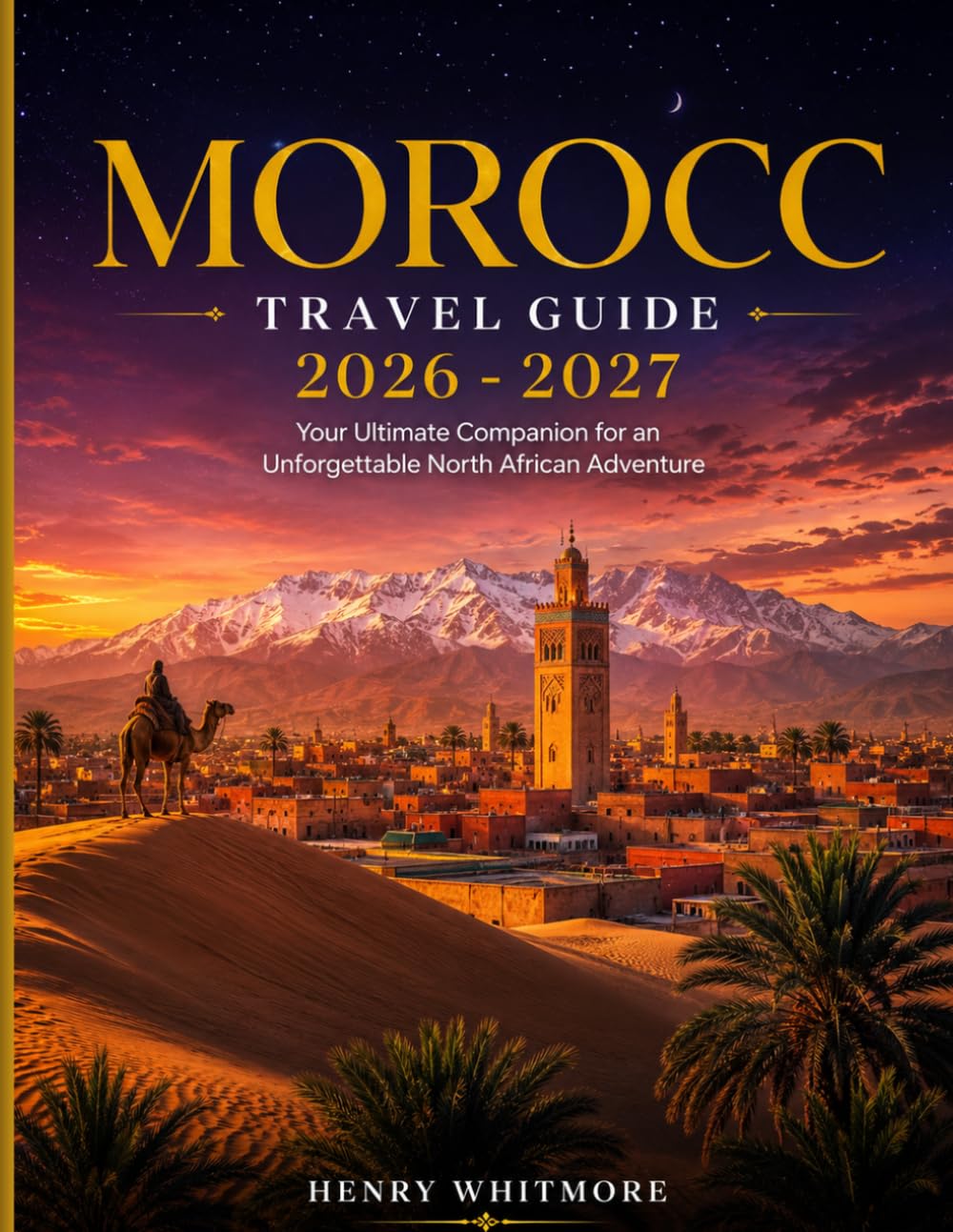 Morocco Travel Guide 2026–2027: From the Blue Streets of Chefchaouen to the Golden Sahara: The Ultimate Morocco Adventure Handbook
