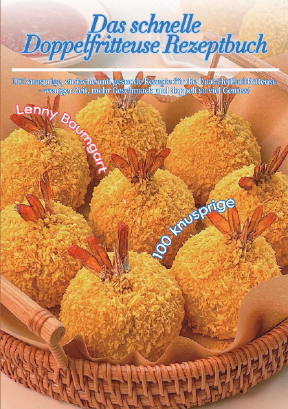 Das schnelle Doppelfritteuse Rezeptbuch: 100 knusprige, einfache und gesunde Rezepte für die Dual-Heißluftfritteuse – weniger Zeit, mehr Geschmack und doppelt so viel Genuss!