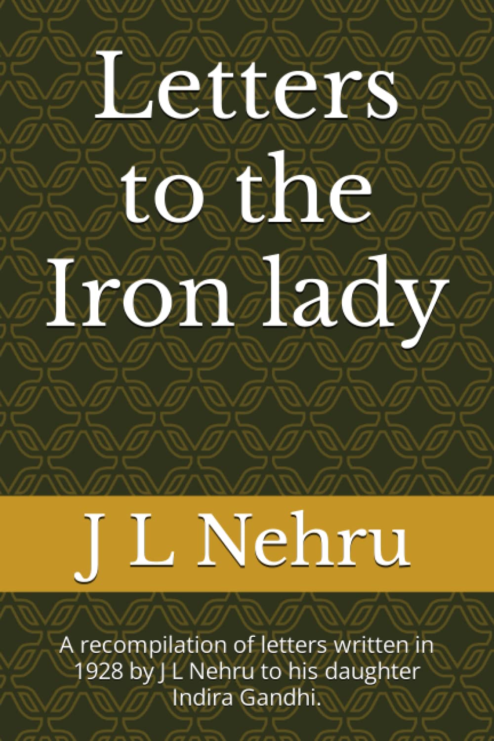 Letter to the Iron lady: A recompilation of letters written in 1928 by J L Nehru to his daughter Indira Gandhi.