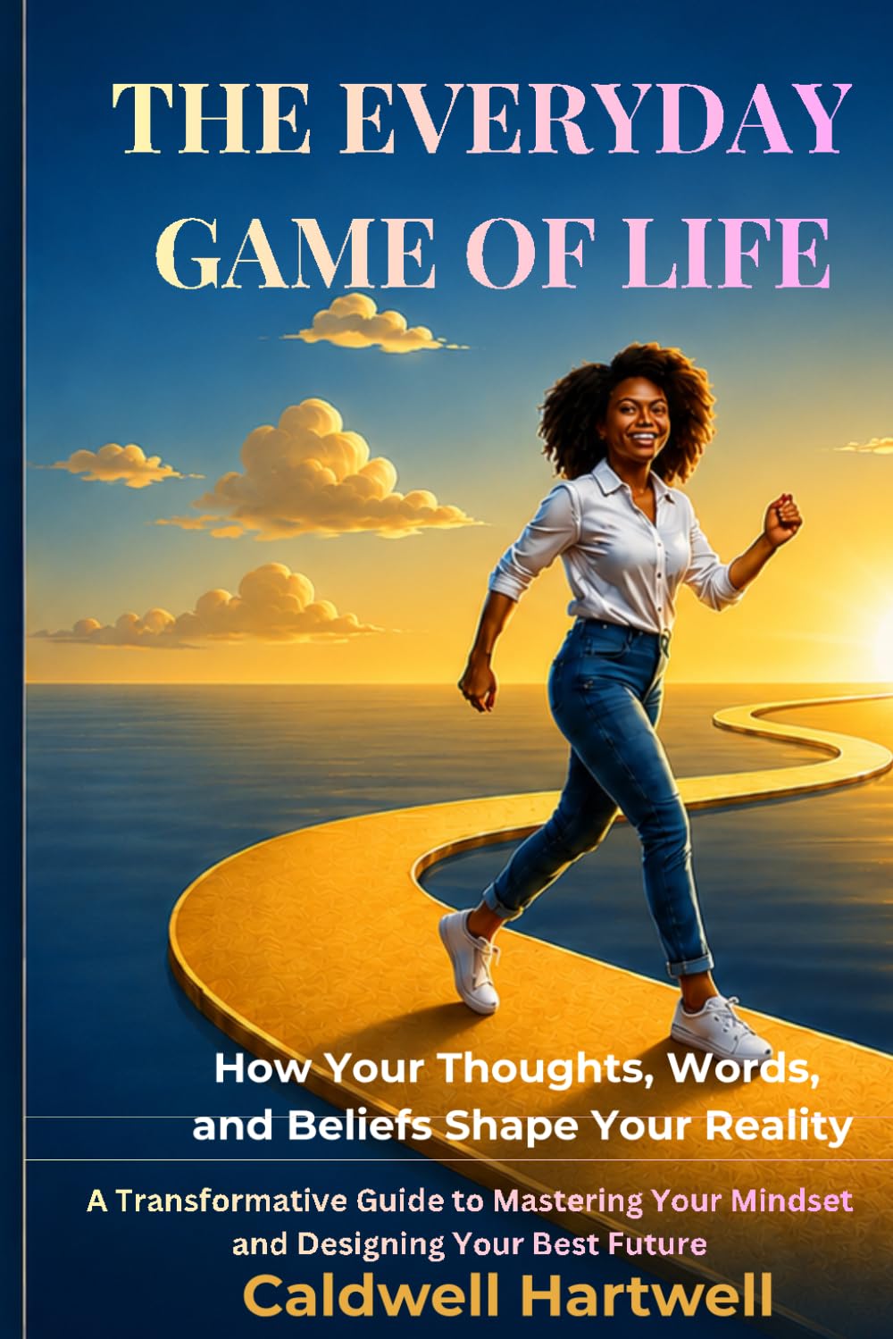THE EVERYDAY GAME OF LIFE: How Your Thoughts, Words, and Beliefs Shape Your Reality