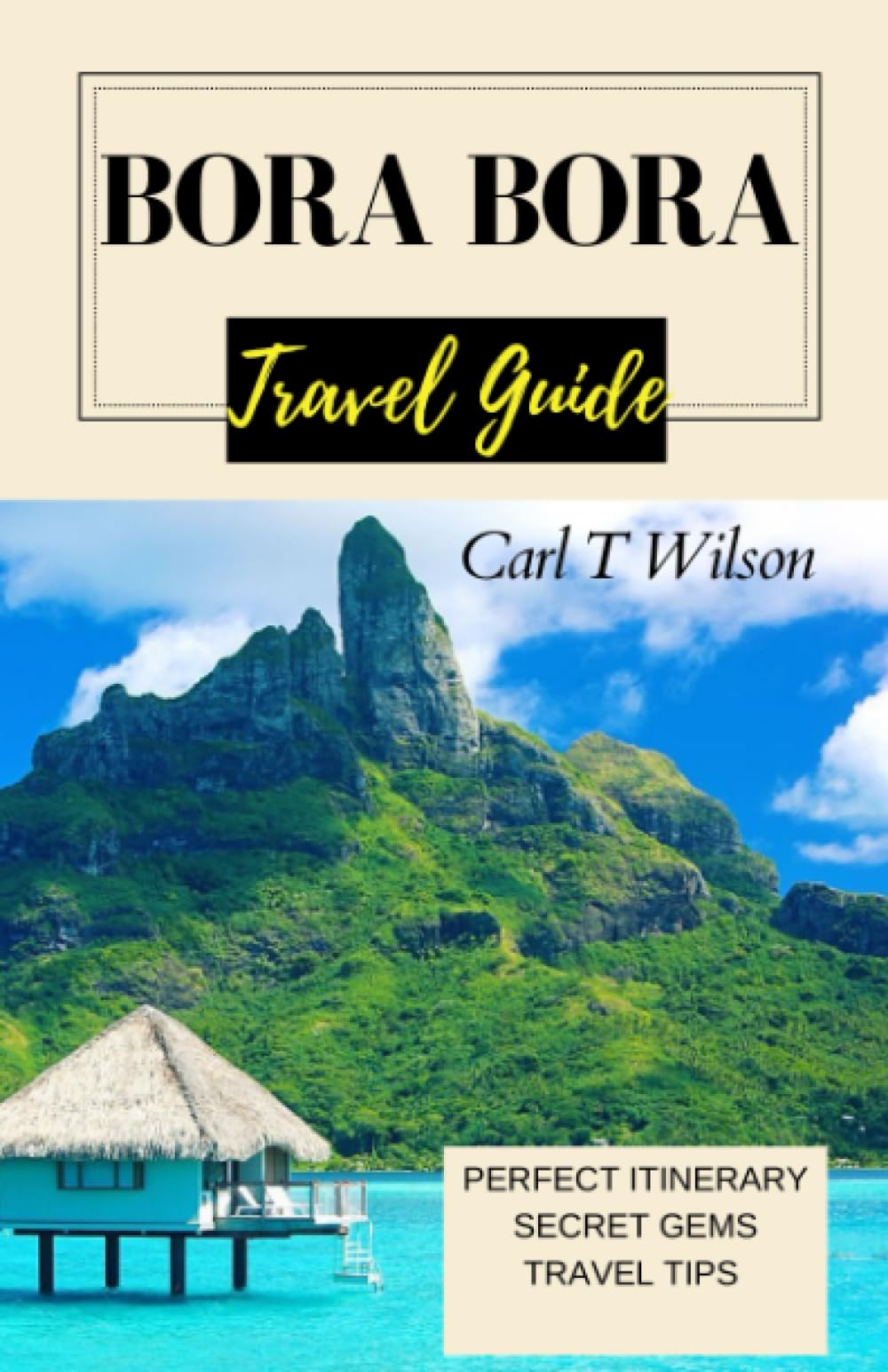 Bora Bora Travel Guide: Your Ultimate Vacation Guide to Basking in Paradise on Tahiti Island and French Polynesia 2023 - 2024