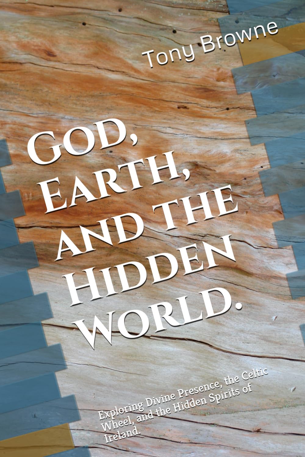 God, Earth, and the Hidden World.: Exploring Divine Presence, the Celtic Wheel, and the Hidden Spirits of Ireland.