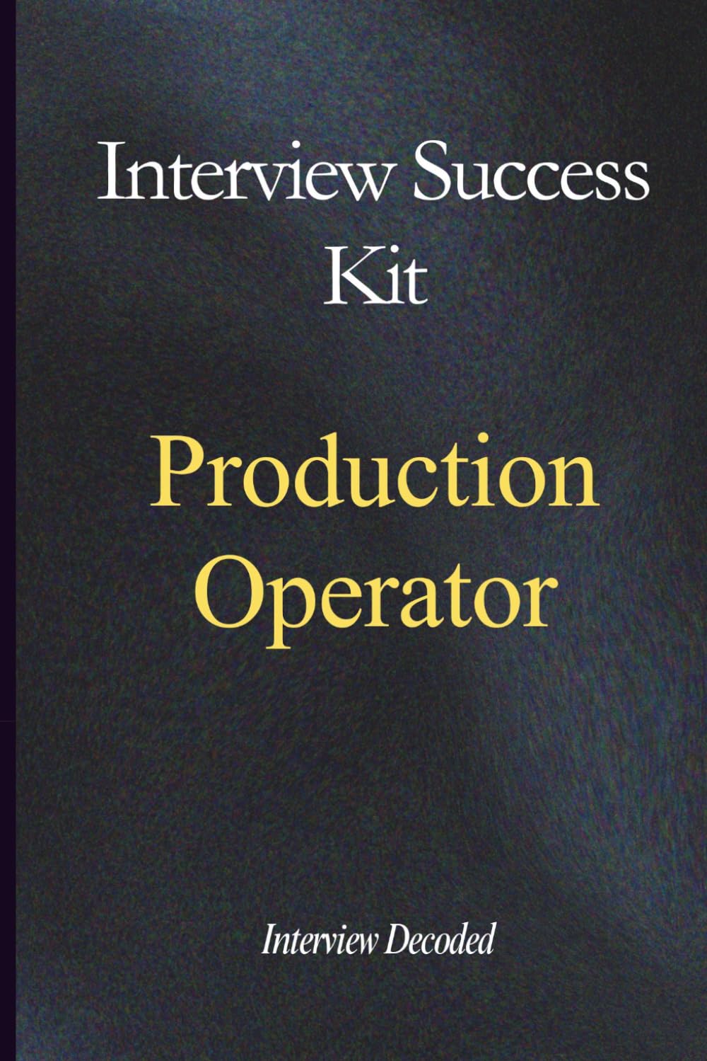 Production Operator Interview Success Guide: Real Questions, Structured Answers, Safety Awareness, Quality Control, and Process Discipline for Manufacturing and Factory Roles