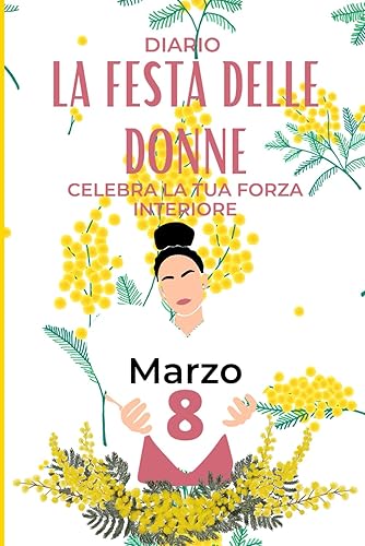 La Festa Delle Donne: Celebra la tua Forza Interiore, Un Diario Guidato per le Donne che Desiderano Riflettere, Crescere e Scoprire la Loro ... Ispirazione e Cura Personale Idea Regalo